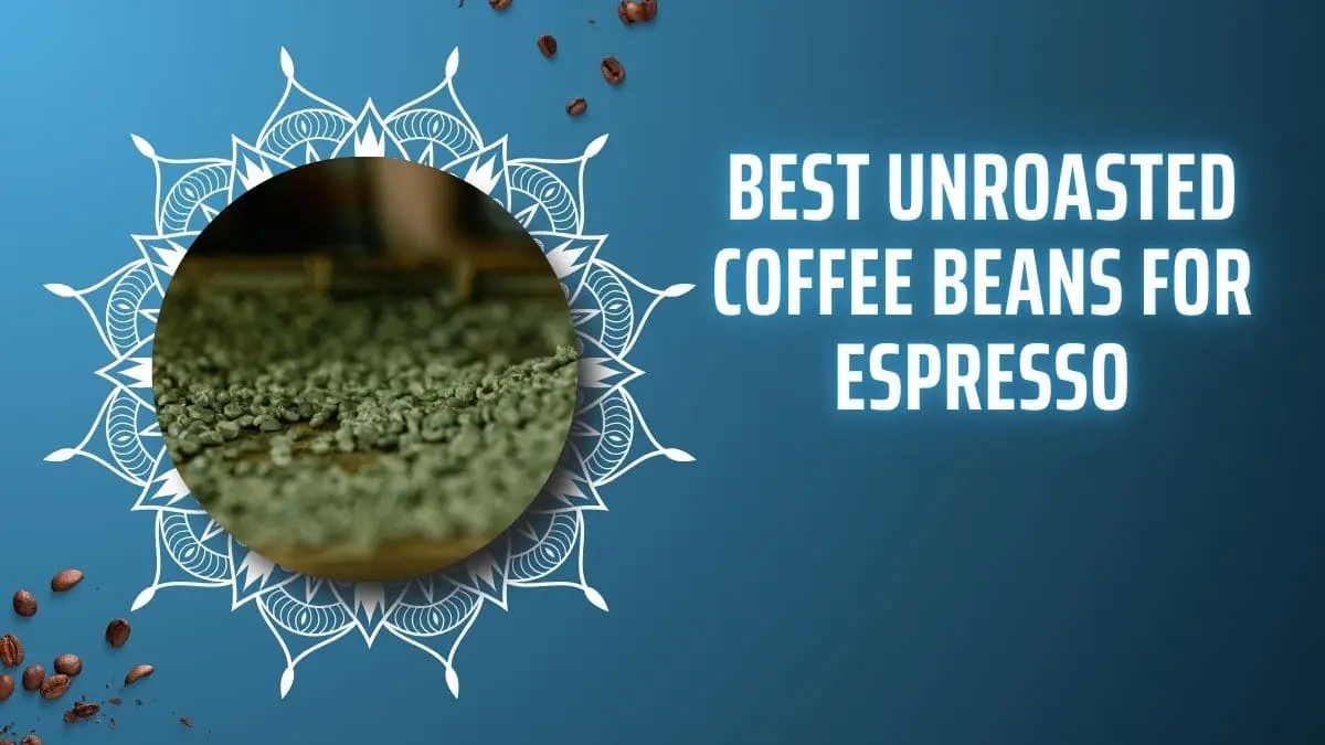 Best Unroasted Coffee Beans for Espresso